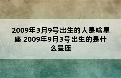 2009年3月9号出生的人是啥星座 2009年9月3号出生的是什么星座